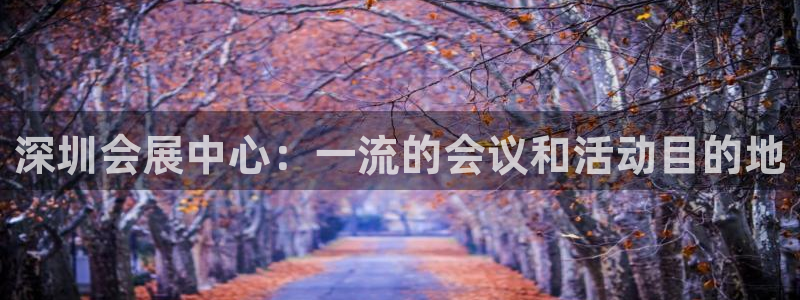 果博电话：深圳会展中心：一流的会议和活动目的地