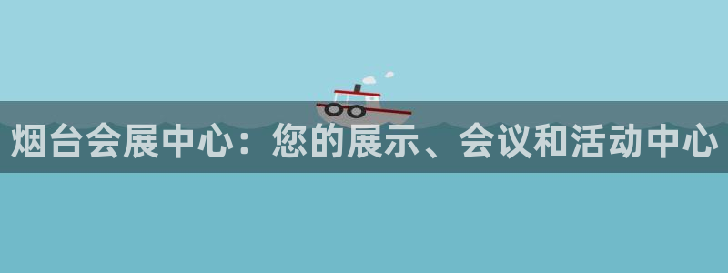 果博注册平台：烟台会展中心：您的展示、会议和活动中心