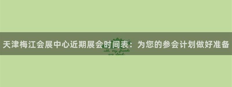 果博平台真实吗安全吗可信吗：天津梅江会展中心近期展会时间表：为您的参会计划做好准备