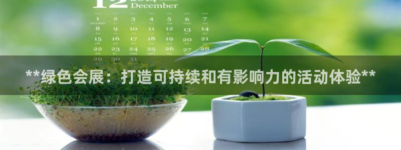 手机怎样下载果博：**绿色会展：打造可持续和有影响力的活动体验**
