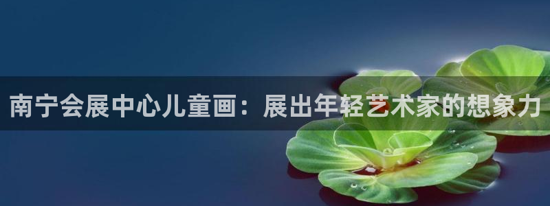 果博注册客服电话号码：南宁会展中心儿童画：展出年轻艺术家的想象力