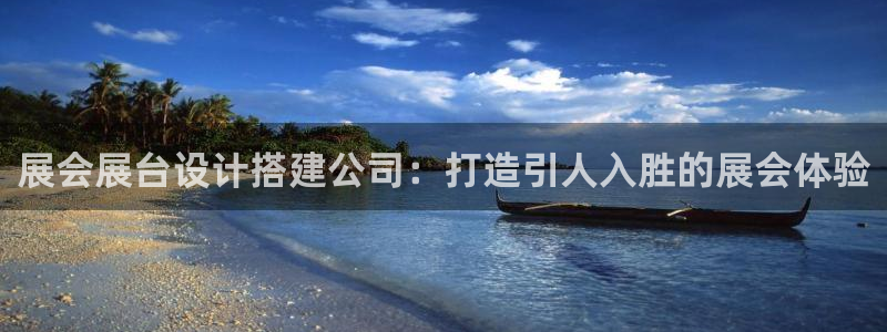 果博平台真实吗知乎怎么样：展会展台设计搭建公司：打造引人入胜的展会体验