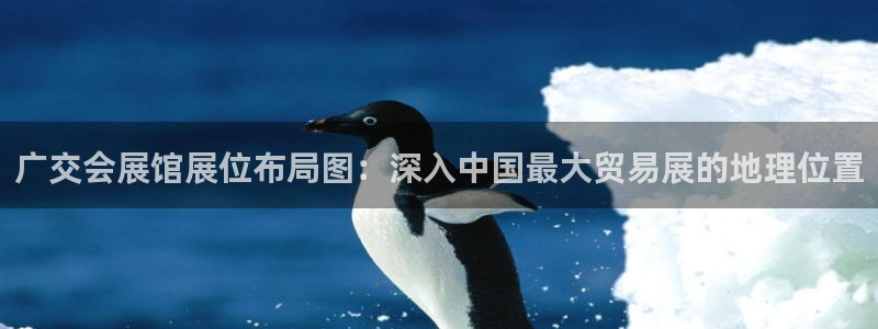 果博公司直属会员开户：广交会展馆展位布局图：深入中国最大贸易展的地理位置