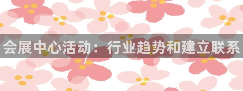 果博代理电话多少：会展中心活动：行业趋势和建立联系
