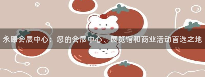 果博公司客服：永康会展中心：您的会展中心、展览馆和商业活动首选之地