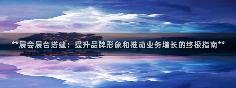 果博集团：**展会展台搭建：提升品牌形象和推动业务增长的终极指南**