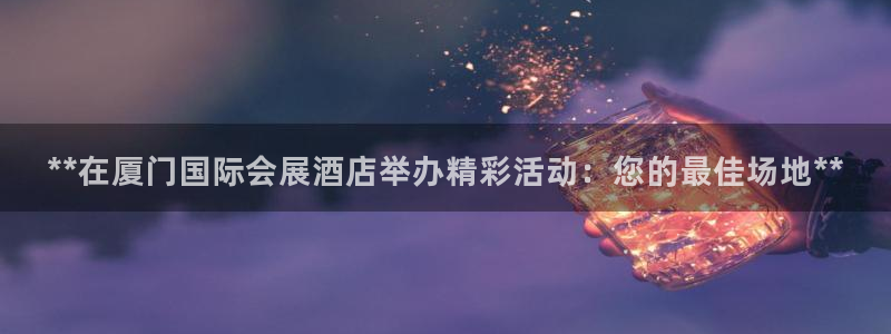 果博公司会员注册账号：**在厦门国际会展酒店举办精彩活动：您的最佳场地**