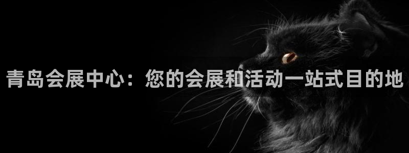 果博公司客服电话：青岛会展中心：您的会展和活动一站式目的地