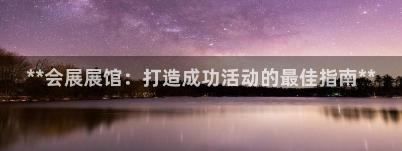 果博gbe168：**会展展馆：打造成功活动的最佳指南**