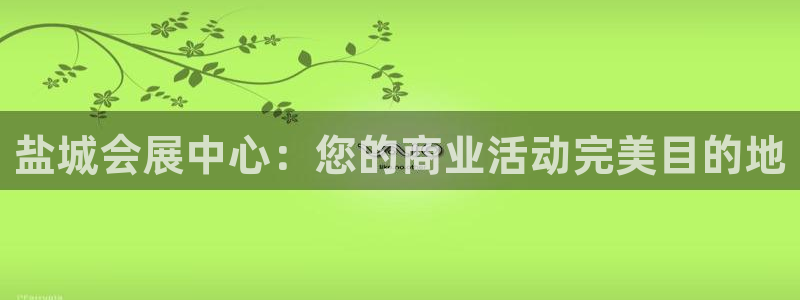 果博公司客服微信怎么加：盐城会展中心：您
