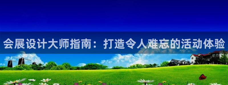果博注册会员维wckk389：会展设计大师指南：打造令人难忘的活动体验