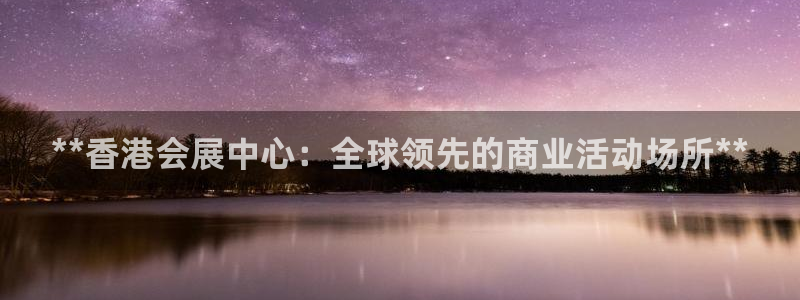 下载果博博东方下载：**香港会展中心：全球领先的商业活动场所**