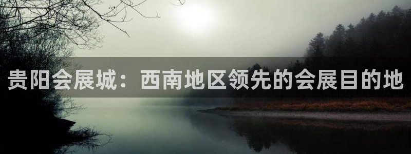果博官网电话：贵阳会展城：西南地区领先的会展目的地