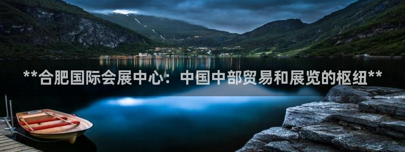 果博公司开户：**合肥国际会展中心：中国中部贸易和展览的枢纽**