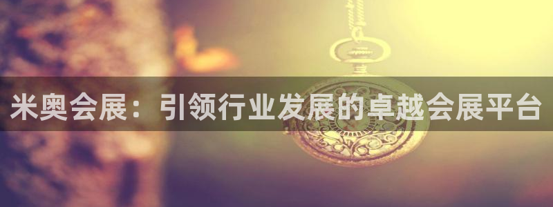 果博客服电话多少：米奥会展：引领行业发展的卓越会展平台