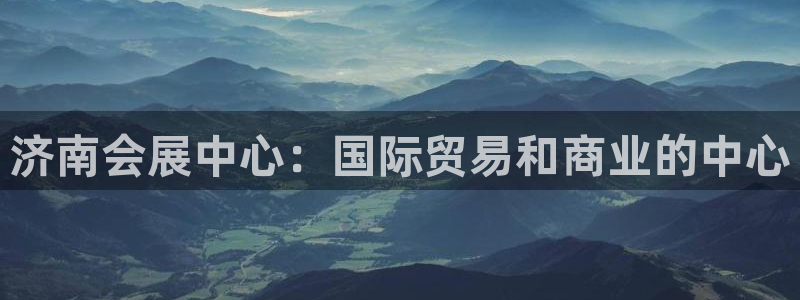 果博注册会员维wckk389：济南会展中心：国际贸易和商业的中心