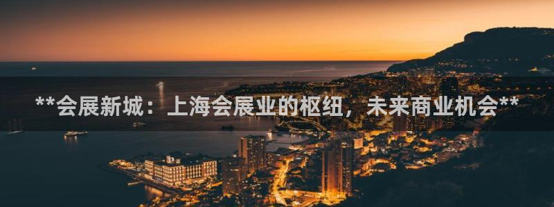 下载果博app：**会展新城：上海会展业的枢纽，未来商业机会**