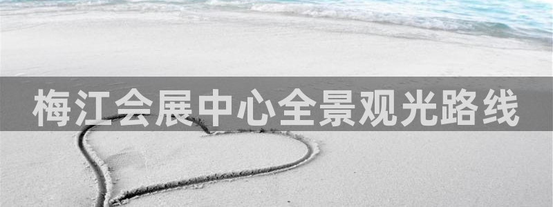 果博官网电话：梅江会展中心全景观光路线