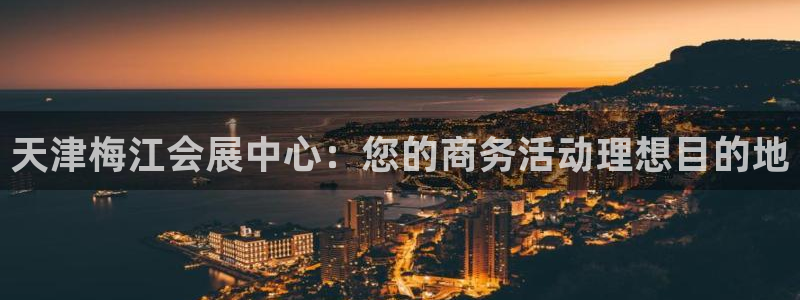 果博公司客服电话：天津梅江会展中心：您的商务活动理想目的地