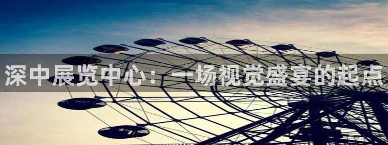 果博官网首页：深中展览中心：一场视觉盛宴的起点