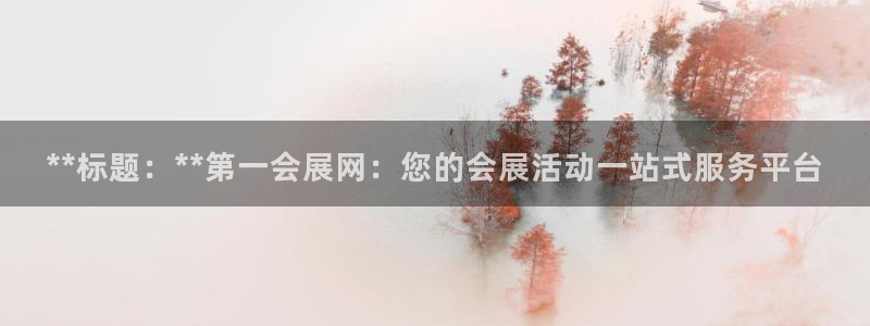 果博注册客服电话是多少号：**标题：**第一会展网：您的会展活动一站式服务平台