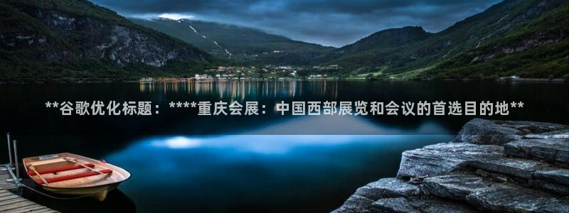 果博注册会员要钱吗：**谷歌优化标题：****重庆会展：中国西部展览和会议的首选目的地**