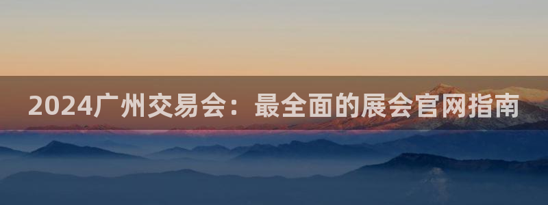 果博客服电话多少：2024广州交易会：最全面的展会官网指南