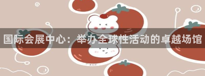 果博公司游戏网址：国际会展中心：举办全球性活动的卓越场馆