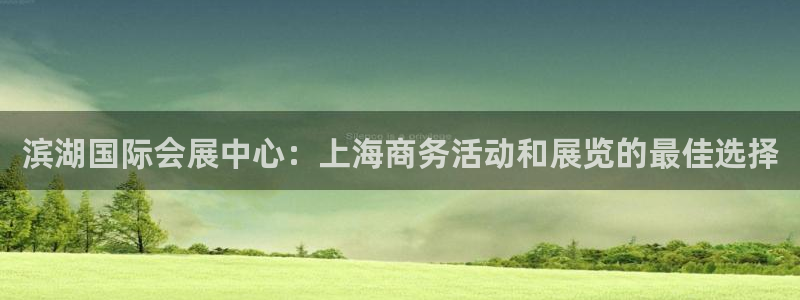 果博公司联系电话：滨湖国际会展中心：上海商务活动和展览的最佳选择