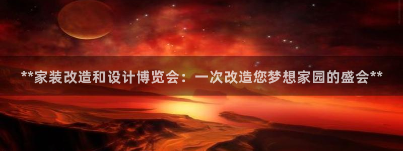 果博东手机版下载开户：**家装改造和设计博览会：一次改造您梦想家园的盛会**