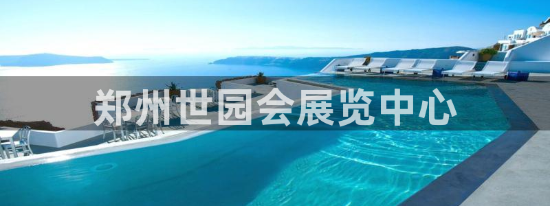 果博平台客服电话：郑州世园会展览中心