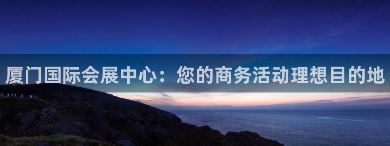 苹果手机能下载果博吗：厦门国际会展中心：您的商务活动理想目的地