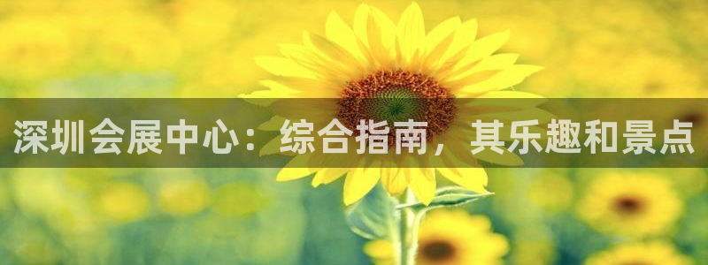 果博平台客服电话：深圳会展中心：综合指南，其乐趣和景点
