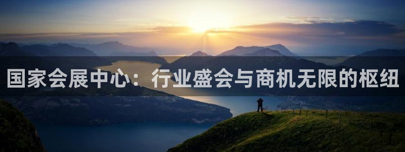 果博平台开户电话：国家会展中心：行业盛会与商机无限的枢纽