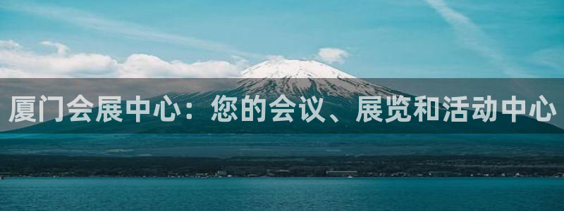 果博平台开户电话是多少：厦门会展中心：您的会议、展览和活动中心