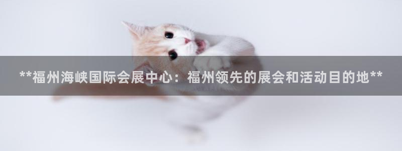 果博gbe168：**福州海峡国际会展中心：福州领先的展会和活动目的地**