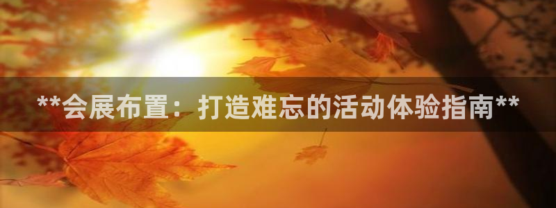 果博平台真实吗安全吗可信吗：**会展布置