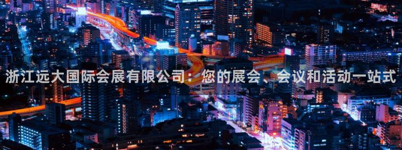 果博集团：浙江远大国际会展有限公司：您的展会、会议