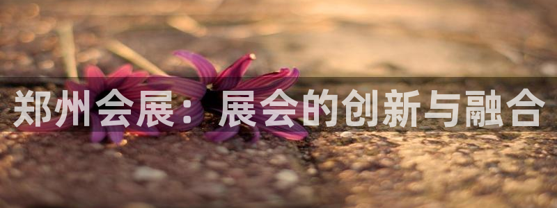 果博公司联系电话：郑州会展：展会的创新与