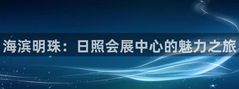 果博怎么注册账号和密码：海滨明珠：日照会