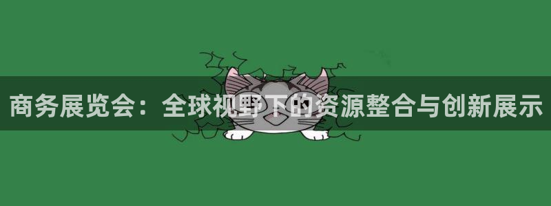 果博上分电话：商务展览会：全球视野下的资源整合与创新展示