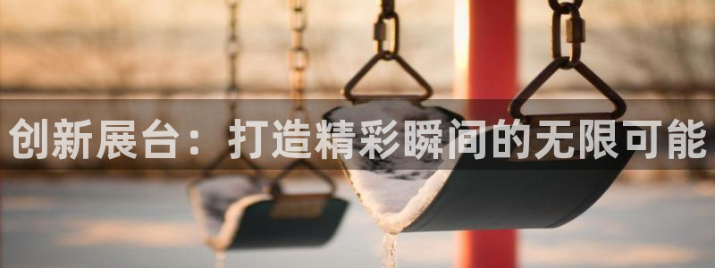 果博平台开户电话号码：创新展台：打造精彩