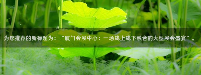 果博电话：为您推荐的新标题为：“厦门会展