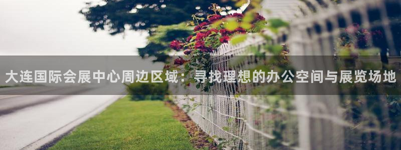 果博公司客服微信：大连国际会展中心周边区