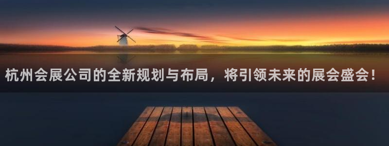 果博官方网：杭州会展公司的全新规划与布局，将引领未来的展会盛会！