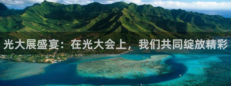 果博app官网下载：光大展盛宴：在光大会上，我们共同绽放精彩