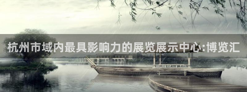 果博平台开户电话是多少：杭州市域内最具影响力的展览展示中心:博览汇