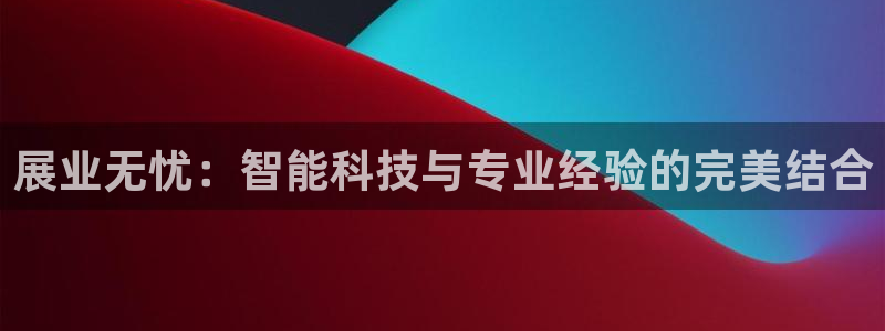 果博注册会员维wckk389：展业无忧：智能科技与专业经验的完美结合