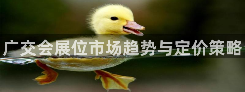 果博平台真实吗安全吗可信吗安全吗：广交会展位市场趋势与定价策略