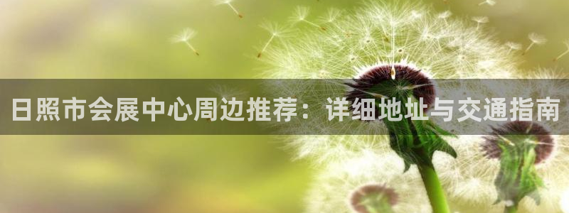 下载果博：日照市会展中心周边推荐：详细地址与交通指